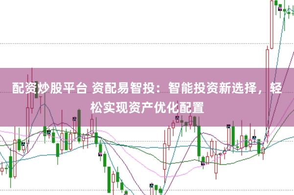 配资炒股平台 资配易智投：智能投资新选择，轻松实现资产优化配置