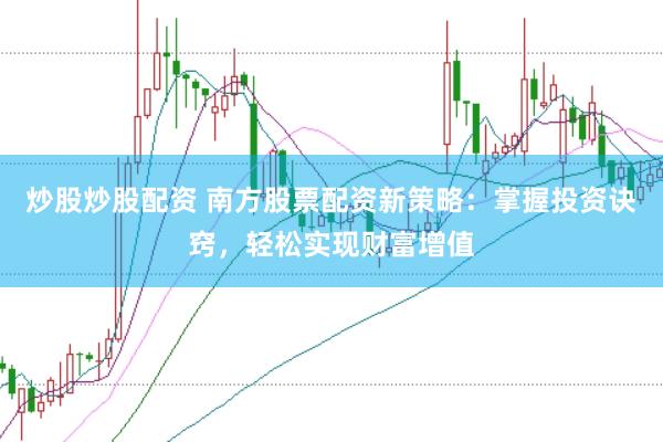 炒股炒股配资 南方股票配资新策略：掌握投资诀窍，轻松实现财富增值