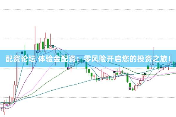配资论坛 体验金配资：零风险开启您的投资之旅！