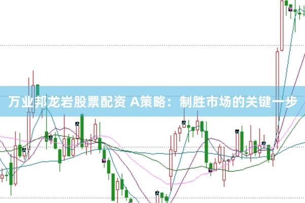 万业邦龙岩股票配资 A策略：制胜市场的关键一步