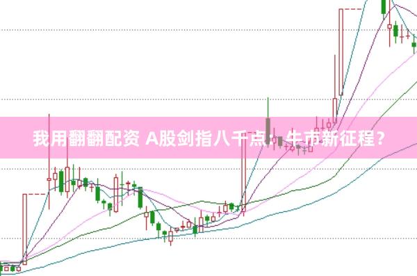 我用翻翻配资 A股剑指八千点：牛市新征程？