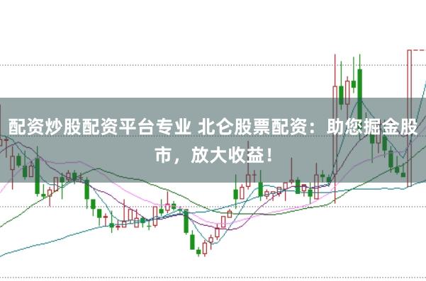 配资炒股配资平台专业 北仑股票配资：助您掘金股市，放大收益！