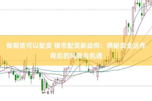 做期货可以配资 楼市配资新动向：揭秘资金运作背后的风险与机遇
