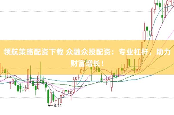 领航策略配资下载 众融众投配资：专业杠杆，助力财富增长！