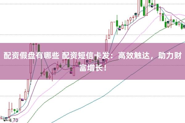 配资假盘有哪些 配资短信卡发：高效触达，助力财富增长！