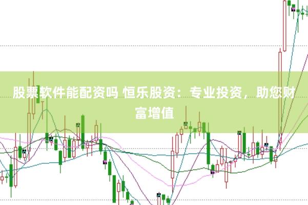 股票软件能配资吗 恒乐股资：专业投资，助您财富增值