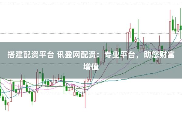 搭建配资平台 讯盈网配资：专业平台，助您财富增值