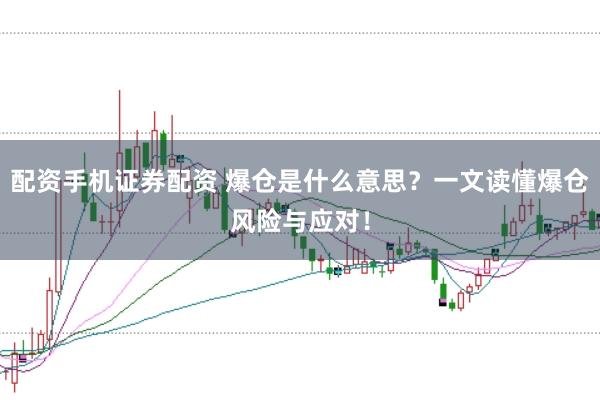 配资手机证券配资 爆仓是什么意思？一文读懂爆仓风险与应对！