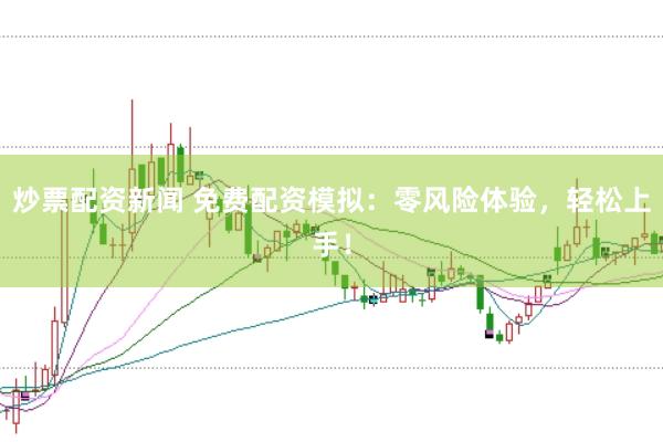 炒票配资新闻 免费配资模拟：零风险体验，轻松上手！