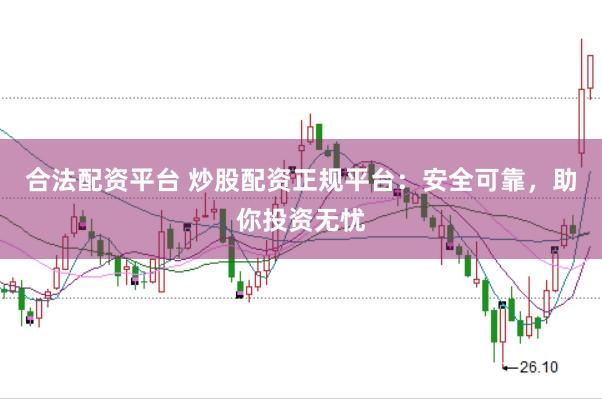 合法配资平台 炒股配资正规平台：安全可靠，助你投资无忧