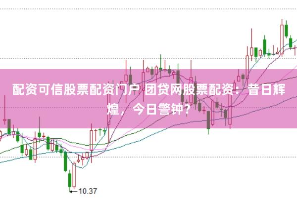 配资可信股票配资门户 团贷网股票配资：昔日辉煌，今日警钟？
