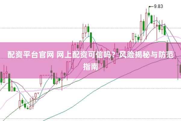配资平台官网 网上配资可信吗？风险揭秘与防范指南