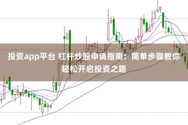 投资app平台 杠杆炒股申请指南：简单步骤教你轻松开启投资之路