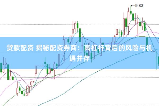 贷款配资 揭秘配资券商：高杠杆背后的风险与机遇并存