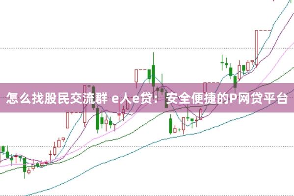 怎么找股民交流群 e人e贷：安全便捷的P网贷平台