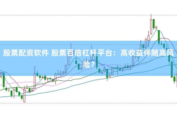 股票配资软件 股票百倍杠杆平台：高收益伴随高风险？