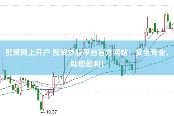 配资网上开户 配资炒股平台官方网站：安全专业，助您盈利！