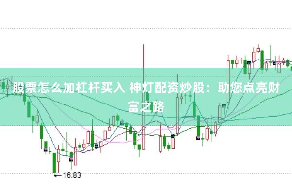 股票怎么加杠杆买入 神灯配资炒股：助您点亮财富之路