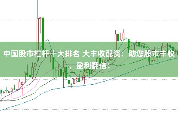 中国股市杠杆十大排名 大丰收配资：助您股市丰收，盈利翻倍！
