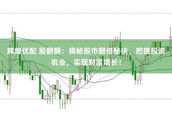 辉煌优配 股翻翻：揭秘股市翻倍秘诀，把握投资机会，实现财富增长！