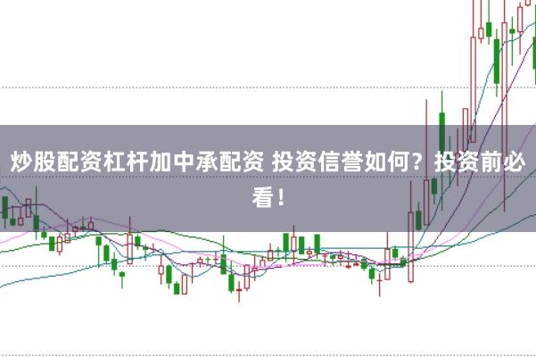 炒股配资杠杆加中承配资 投资信誉如何？投资前必看！
