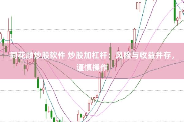 同花顺炒股软件 炒股加杠杆:风险与收益并存,谨慎操作