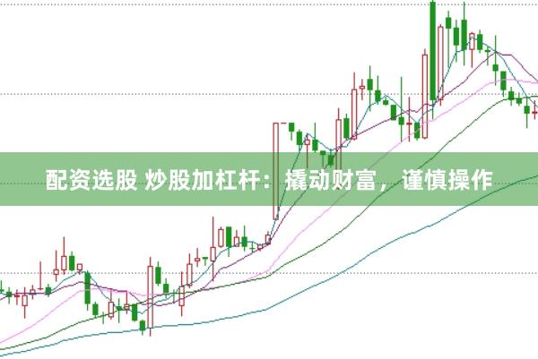 配资选股 炒股加杠杆:撬动财富,谨慎操作