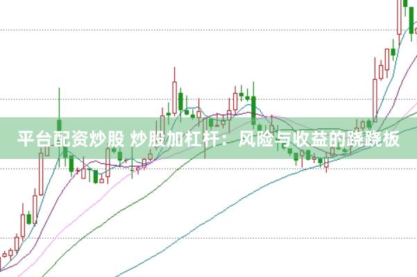 平台配资炒股 炒股加杠杆:风险与收益的跷跷板