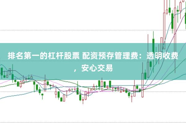 排名第一的杠杆股票 配资预存管理费:透明收费,安心交易