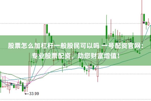 股票怎么加杠杆一般股民可以吗 一号配资官网：专业股票配资，助您财富增值！
