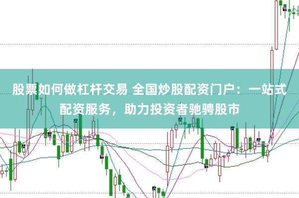股票如何做杠杆交易 全国炒股配资门户：一站式配资服务，助力投资者驰骋股市
