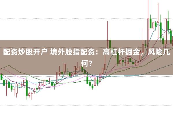 配资炒股开户 境外股指配资:高杠杆掘金,风险几何?