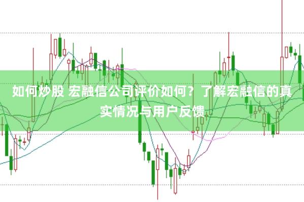 如何炒股 宏融信公司评价如何?了解宏融信的真实情况与用户反馈