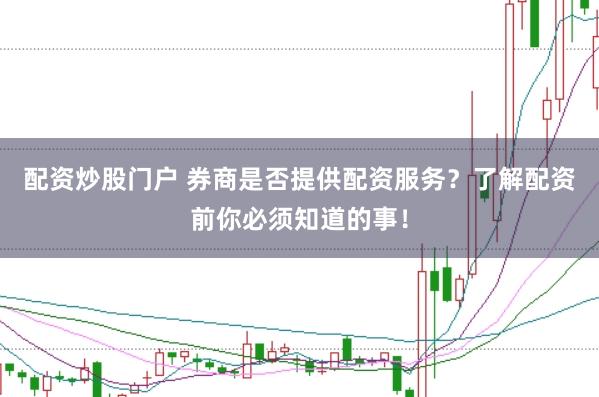配资炒股门户 券商是否提供配资服务?了解配资前你必须知道的事!