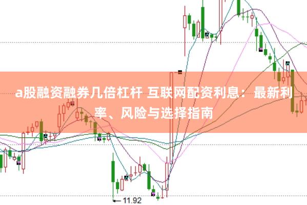 a股融资融券几倍杠杆 互联网配资利息:最新利率、风险与选择指南