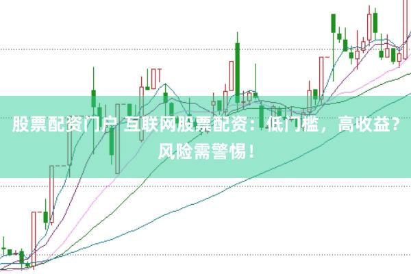 股票配资门户 互联网股票配资:低门槛,高收益?风险需警惕!