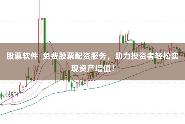 股票软件  免费股票配资服务，助力投资者轻松实现资产增值！