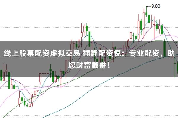 线上股票配资虚拟交易 翻翻配资倪:专业配资,助您财富翻番!