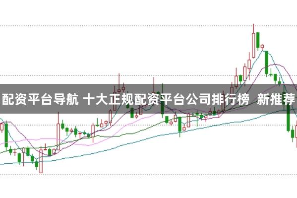 配资平台导航 十大正规配资平台公司排行榜  新推荐