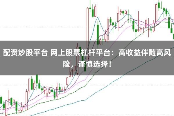 配资炒股平台 网上股票杠杆平台：高收益伴随高风险，谨慎选择！