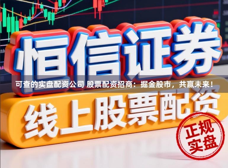 可查的实盘配资公司 股票配资招商:掘金股市,共赢未来!