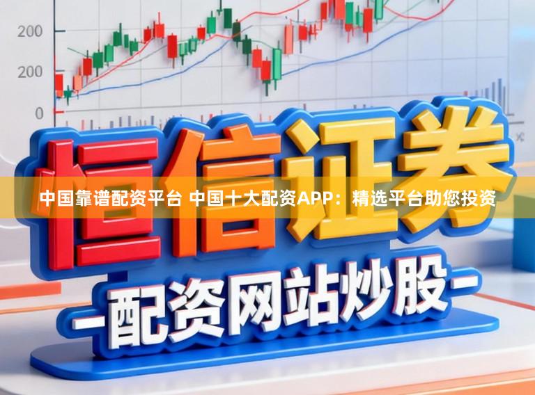 中国靠谱配资平台 中国十大配资APP:精选平台助您投资