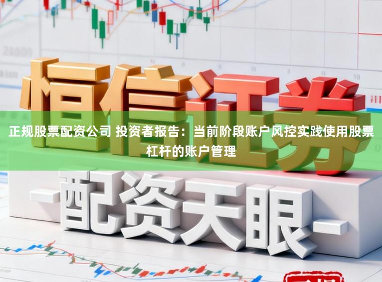 正规股票配资公司 投资者报告:当前阶段账户风控实践使用股票杠杆的账户管理