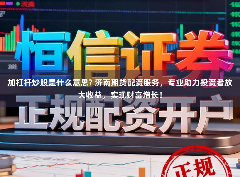 加杠杆炒股是什么意思? 济南期货配资服务,专业助力投资者放大收益,实现财富增长!