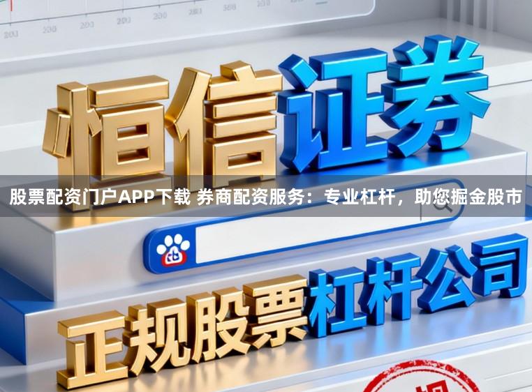 股票配资门户APP下载 券商配资服务：专业杠杆，助您掘金股市