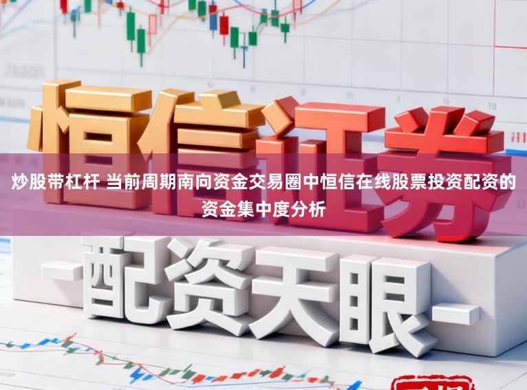 炒股带杠杆 当前周期南向资金交易圈中恒信在线股票投资配资的资金集中度分析