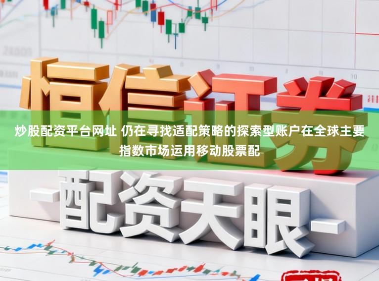 炒股配资平台网址 仍在寻找适配策略的探索型账户在全球主要指数市场运用移动股票配