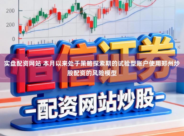 实盘配资网站 本月以来处于策略探索期的试验型账户使用郑州炒股配资的风险模型