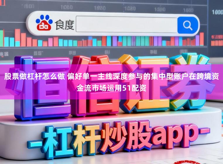 股票做杠杆怎么做 偏好单一主线深度参与的集中型账户在跨境资金流市场运用51配资