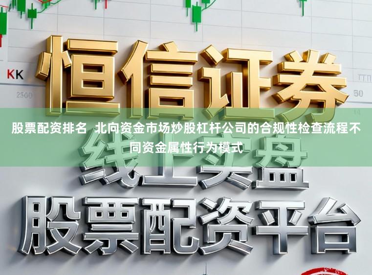 股票配资排名 北向资金市场炒股杠杆公司的合规性检查流程不同资金属性行为模式